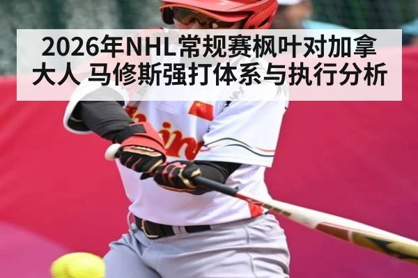 2026年NHL常规赛枫叶对加拿大人 马修斯强打体系与执行分析