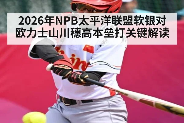 2026年NPB太平洋联盟软银对欧力士山川穗高本垒打关键解读