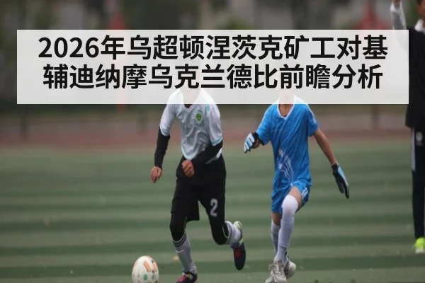 2026年乌超顿涅茨克矿工对基辅迪纳摩乌克兰德比前瞻分析