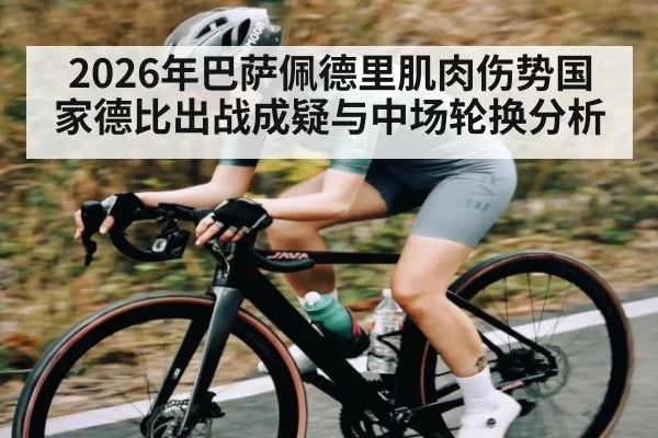 2026年巴萨佩德里肌肉伤势国家德比出战成疑与中场轮换分析